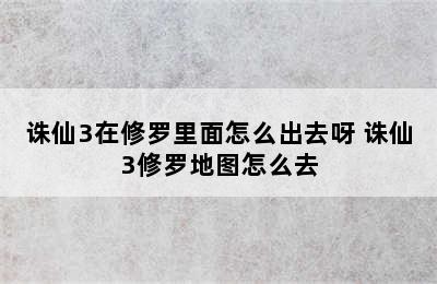 诛仙3在修罗里面怎么出去呀 诛仙3修罗地图怎么去